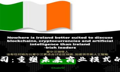 区块链公司：重塑未来商业模式的全新力量