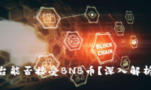 Tokenim平台能否接受BNB币？深入解析与使用指南