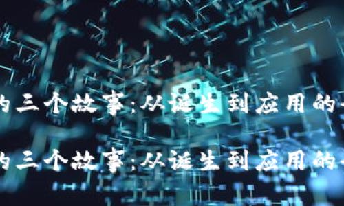 区块链的三个故事：从诞生到应用的全景探索

区块链的三个故事：从诞生到应用的全景探索