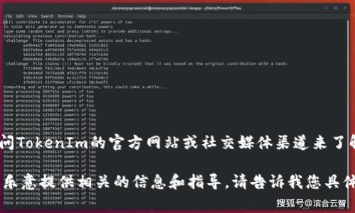 很抱歉，我无法实时提供有关具体空投活动的信息。不过，您可以通过访问TokenIm的官方网站或社交媒体渠道来了解最新的空投信息和公告。这些平台通常会发布最新的活动和参与方式。

如果您需要了解更多关于空投的概念或如何参与空投的常见问题，我很乐意提供相关的信息和指导。请告诉我您具体想了解的内容。