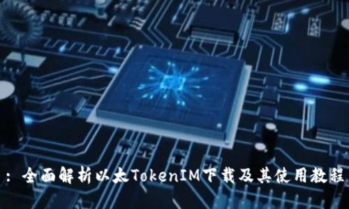 : 全面解析以太TokenIM下载及其使用教程