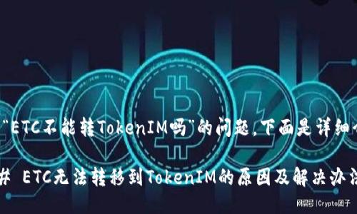 关于“ETC不能转TokenIM吗”的问题，下面是详细介绍：

### ETC无法转移到TokenIM的原因及解决办法