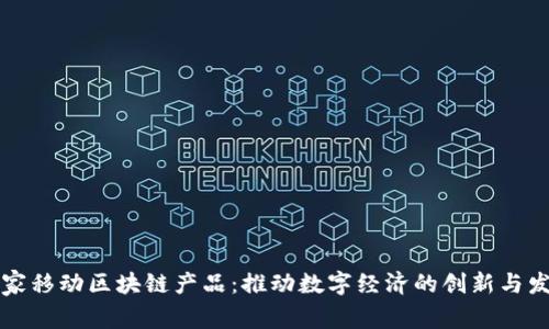 国家移动区块链产品：推动数字经济的创新与发展