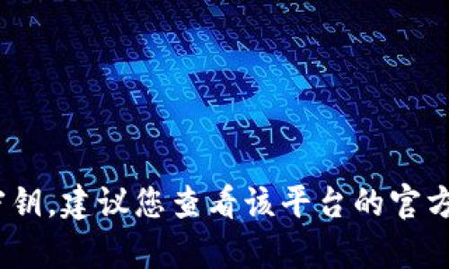 很抱歉，我无法提供有关Tokenim密钥的具体信息。如果您在寻找特定平台或服务的密钥，建议您查看该平台的官方文档或联系客服以获取帮助。请务必确保安全，避免在不安全的环境中分享敏感信息。