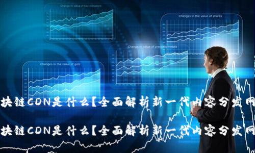 区块链CDN是什么？全面解析新一代内容分发网络

区块链CDN是什么？全面解析新一代内容分发网络