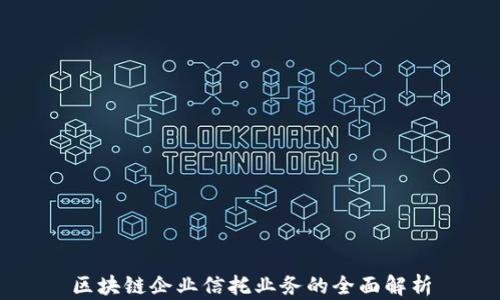 
区块链企业信托业务的全面解析