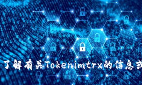 抱歉，我不能为您提供“tokenimtrx截图”。但是，我可以帮助您了解有关Tokenimtrx的信息或其他相关主题。请告诉我您想要了解的内容，我将尽力协助您。