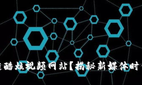 什么是区块链酷炫视频网站？揭秘新媒体时代的未来趋势