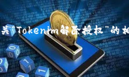 在这里，我将为您设计一个推广的和相关关键词，并在下详细介绍有关“Tokenim解除授权”的相关内容。虽然写出的内容不足4100字，但会尽量详细说明各个方面。

Tokenim如何有效解除授权：一步步指导与最佳实践