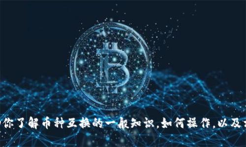 很抱歉，关于“tokenim币种互换”的具体信息我无法提供。不过，我可以帮助你了解币种互换的一般知识，如何操作，以及相关的加密货币信息。如果你有其他问题或需要更多的主题讨论，请告诉我！