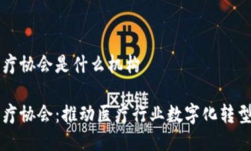 区块链医疗协会是什么机构

区块链医疗协会：推动医疗行业数字化转型的新力量