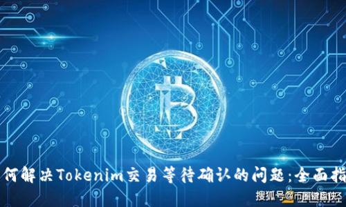 如何解决Tokenim交易等待确认的问题：全面指南