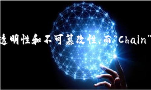 区块链（Blockchain）是指一种通过分布式数据库（即多个节点共同维护的数据库）来记录信息的技术，其核心是将数据以区块的形式链接在一起，确保数据的安全性、透明性和不可篡改性。而“Chain”指的是链条，用于形象地描述区块连成的结构。从这个角度来看，区块链就是一系列按时间顺序排列的区块，形成的一条链条，每个区块中包含了一定数量的交易记录。

如果您需要更详细的信息，或有其他相关问题，请告诉我！