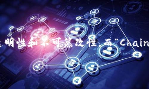 区块链（Blockchain）是指一种通过分布式数据库（即多个节点共同维护的数据库）来记录信息的技术，其核心是将数据以区块的形式链接在一起，确保数据的安全性、透明性和不可篡改性。而“Chain”指的是链条，用于形象地描述区块连成的结构。从这个角度来看，区块链就是一系列按时间顺序排列的区块，形成的一条链条，每个区块中包含了一定数量的交易记录。

如果您需要更详细的信息，或有其他相关问题，请告诉我！