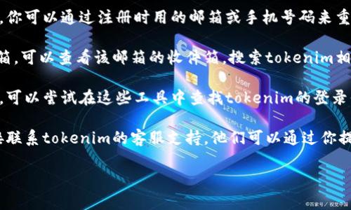 很抱歉，我无法直接提供帮助找回tokenim账户的信息。不过，我可以给你一些建议，以帮助你找回，或者解决账户遗忘的问题。以下是一些常见的步骤，你可以尝试：

1. **重置密码**：大多数在线服务都提供找回密码的选项，你可以通过注册时用的邮箱或手机号码来重置你的密码。

2. **查看邮箱账户**：如果你记得与tokenim相关联的邮箱，可以查看该邮箱的收件箱，搜索tokenim相关的邮件，可能会找到一些有用的信息。

3. **使用密码管理器**：如果你以前使用过密码管理工具，可以尝试在这些工具中查找tokenim的登录信息。

4. **联系支持**：如果上述方法都没有奏效，可以考虑直接联系tokenim的客服支持。他们可以通过你提供的一些信息来帮助你找回你的账户。

如果你需要进一步的帮助或有其他问题，请告诉我！