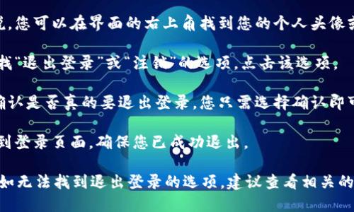 要退出Tokenim的登录，您可以按照以下步骤进行操作：

1. **打开Tokenim应用程序**：首先，确保您已经打开了Tokenim的应用程序或网站。

2. **找到设置或个人资料选项**：一般来说，您可以在界面的右上角找到您的个人头像或用户名。点击它通常会展开一个菜单。

3. **选择退出登录**：在展开的菜单中，寻找“退出登录”或“注销”的选项。点击该选项。

4. **确认退出**：有些平台可能会要求您确认是否真的要退出登录，您只需选择确认即可。

5. **检查状态**：退出后，您应该被重定向到登录页面，确保您已成功退出。

如果您在使用Tokenim时遇到任何问题，例如无法找到退出登录的选项，建议查看相关的帮助文档或联系客服以获取进一步的支持。