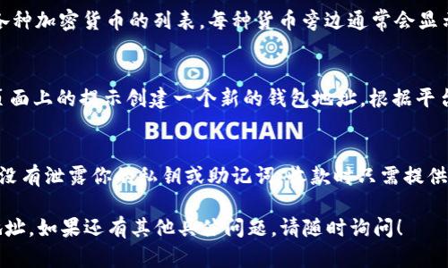 要查看你在 Tokenim 的地址，你可以按照以下步骤进行操作：

1. **登录你的账户**：
   - 首先，打开 Tokenim 的官方网站，并使用你的账户凭证（用户名和密码）登录。

2. **访问钱包或资产页面**：
   - 登录后，通常在首页或侧边菜单中会有一个“钱包”、“资产”或类似的选项。点击进入该页面。

3. **查看地址信息**：
   - 在钱包或资产页面，你应该能看到你当前持有的各种加密货币的列表。每种货币旁边通常会显示你的钱包地址。点击相应的货币，可以复制粘贴该地址。

4. **创建和管理地址**（如果需要）：
   - 如果在 Tokenim 上你还未创建钱包地址，按照页面上的提示创建一个新的钱包地址。根据平台的设计，可能会有创建新地址的选项。

5. **额外注意**：
   - 在查看或分享你的地址时，一定要仔细检查，确保没有泄露你的私钥或助记词。收款时只需提供你的地址，不需要分享任何敏感信息。

希望这些步骤能帮助你顺利找到 Tokenim 上自己的地址。如果还有其他具体问题，请随时询问！