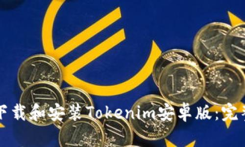如何下载和安装Tokenim安卓版：完整指南