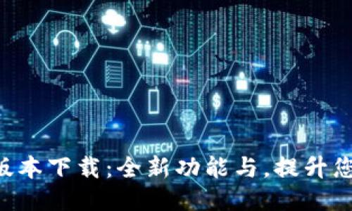 Tokenim新版本下载：全新功能与，提升您的使用体验