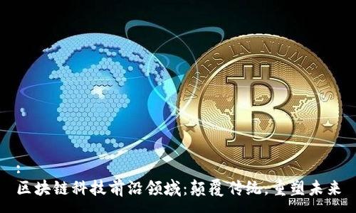 :
区块链科技前沿领域：颠覆传统，重塑未来