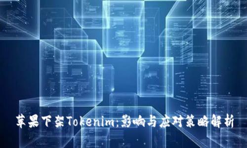 苹果下架Tokenim：影响与应对策略解析
