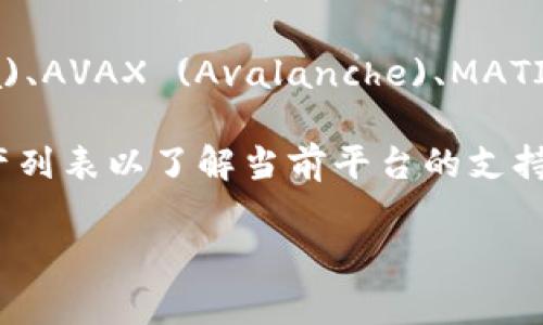 在当前的加密货币市场，Tokenim 是一个不断发展的平台，支持多种数字资产交易。具体支持的币种会随着市场需求和技术更新而变化。以下是一些 Tokenim 通常支持的主要币种：

1. **比特币 (BTC)**：作为最早的加密货币，比特币依然是市场的标杆，广泛被各大交易平台所接受。

2. **以太坊 (ETH)**：以太坊的智能合约功能使其成为很多去中心化应用的首选，也是市场上流通量较大的资产之一。

3. **瑞波币 (XRP)**：瑞波币旨在改善国际汇款的效率，受到了很多用户的青睐。

4. **莱特币 (LTC)**：被称为“比特币的铜”，莱特币的交易速度较快，费用相对较低。

5. **卡尔达诺 (ADA)**：卡尔达诺作为一个可扩展性强、功能多样的区块链平台，吸引了众多投资者的关注。

6. **波卡 (DOT)**：波卡网络的互操作性设计使其成为多种区块链之间连接的桥梁。

7. **链环 (LINK)**：链环拥有提供真实世界数据到区块链的功能，是去中心化金融 (DeFi) 的重要组成部分。

8. **恒币 (USDT)**：作为一种稳定币，USDT 在交易中提供了稳定的价值，通常作为交易对的基础货币。

9. **币安币 (BNB)**：币安币在币安交易所中用于支付手续费等，随着生态系统的扩展，其使用场景也在增加。

10. **其他新兴数字资产**：Tokenim 可能还支持一些热门的交易对，例如 SOL (Solana)、AVAX (Avalanche)、MATIC (Polygon) 等，这些都是近年来受到广泛关注的新兴币种。

为了获得最详细和最新的信息，建议直接访问 Tokenim 的官方网站，查看它们的支持资产列表以了解当前平台的支持情况。这样不仅可以了解到可交易的币种，还能了解各币种的最新动态和相关的市场趋势。

如果您还有更多关于 Tokenim 或其他相关话题的问题，欢迎随时询问。