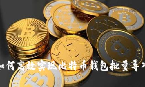 如何高效实现比特币钱包批量导入