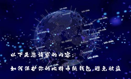 以下是您请求的内容：

如何保护你的比特币纸钱包，避免被盗