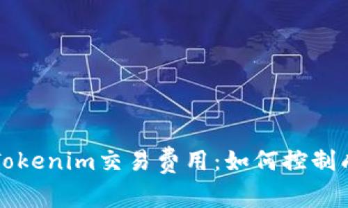 深入解析Tokenim交易费用：如何控制成本与收益