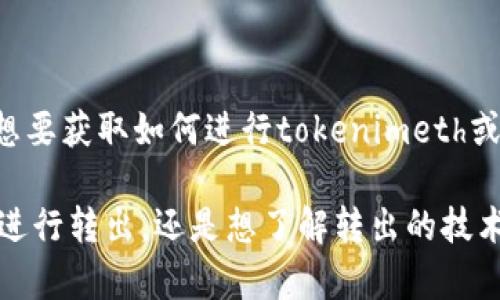 关于“tokenimeth转出地址”的具体信息可能涉及到区块链、加密货币交易等内容。如果您有特别的需求，例如想要获取如何进行tokenimeth或其他加密货币的转出、转入流程、交易所推荐、转账安全性等方面的知识，我可以帮助您提供相关的资料和信息。

不过，为了更具体地帮助您，您能否提供更多的背景信息或具体问题？比如，您是要了解如何在某个特定平台上进行转出，还是想了解转出的技术细节等。请告诉我您更详细的需求。