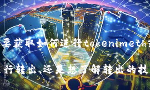 关于“tokenimeth转出地址”的具体信息可能涉及到区块链、加密货币交易等内容。如果您有特别的需求，例如想要获取如何进行tokenimeth或其他加密货币的转出、转入流程、交易所推荐、转账安全性等方面的知识，我可以帮助您提供相关的资料和信息。

不过，为了更具体地帮助您，您能否提供更多的背景信息或具体问题？比如，您是要了解如何在某个特定平台上进行转出，还是想了解转出的技术细节等。请告诉我您更详细的需求。