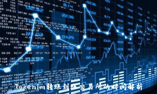   
Tokenim转账到账交易所的时间解析