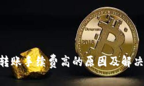 Tokenim转账手续费高的原因及解决方案解析