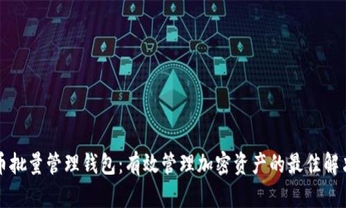 比特币批量管理钱包：有效管理加密资产的最佳解决方案