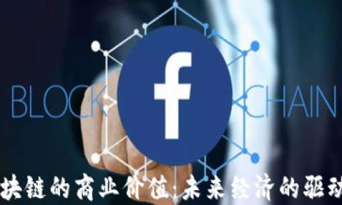 
区块链的商业价值：未来经济的驱动力