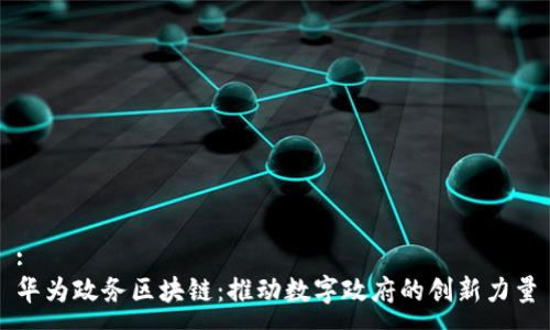 :
华为政务区块链：推动数字政府的创新力量