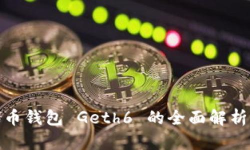 : 以太坊代币钱包 Geth6 的全面解析与使用指南