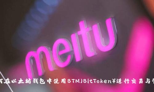 如何在以太坊钱包中使用BTM（BitToken）进行交易与管理