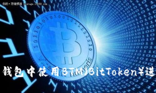 如何在以太坊钱包中使用BTM（BitToken）进行交易与管理