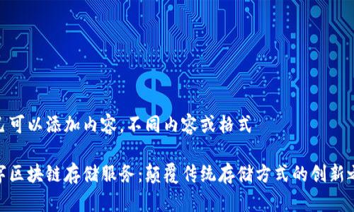 自己可以添加内容，不同内容或格式

数字区块链存储服务：颠覆传统存储方式的创新之道