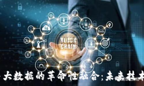   
AI、区块链与大数据的革命性融合：未来技术的全景探讨