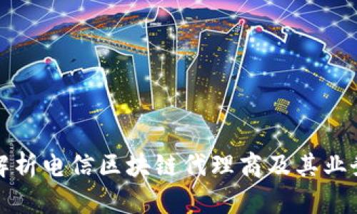 全面解析电信区块链代理商及其业务前景