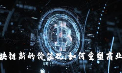 探讨区块链新的价值观：如何重塑商业与社会