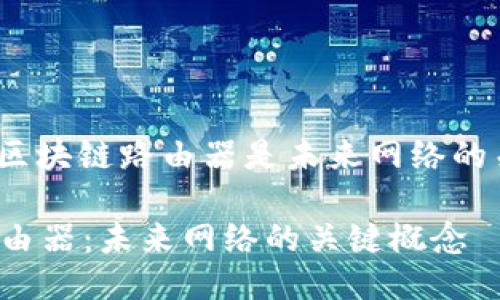 : 为什么区块链路由器是未来网络的关键技术？

区块链路由器：未来网络的关键概念