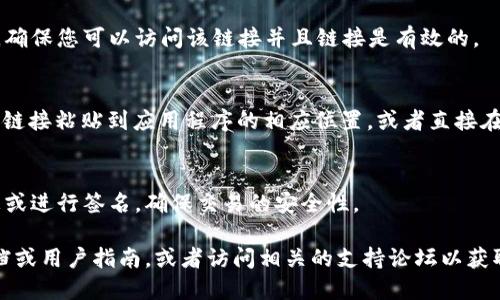 要打开TokenIM链接，您可以按照以下步骤进行操作：

1. **下载并安装TokenIM**：
   如果您还没有安装TokenIM应用程序，首先需要从其官方网站或应用商店下载并安装它。

2. **创建或导入钱包**：
   打开应用程序后，您需要创建一个新钱包或导入现有钱包。根据您的选择，按照屏幕提示完成钱包的设置。

3. **找到链接**：
   如果您是从其他平台或网站上获得了TokenIM的链接，确保您可以访问该链接并且链接是有效的。

4. **在TokenIM中打开链接**：
   TokenIM通常会提供一个“打开链接”的功能，您可以将链接粘贴到应用程序的相应位置，或者直接在浏览器中打开该链接，并选择使用TokenIM应用程序打开。

5. **确认信息**：
   一旦链接在TokenIM中打开，您可能需要确认某些信息或进行签名，确保交易的安全性。

如果在过程中遇到任何问题，建议查看TokenIM的官方文档或用户指南，或者访问相关的支持论坛以获取更多帮助。