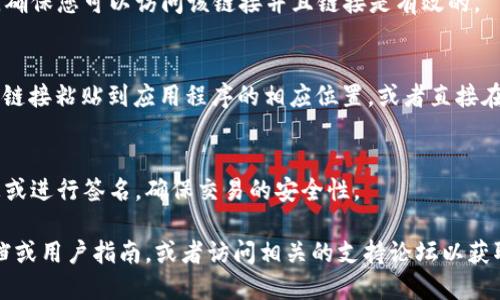 要打开TokenIM链接，您可以按照以下步骤进行操作：

1. **下载并安装TokenIM**：
   如果您还没有安装TokenIM应用程序，首先需要从其官方网站或应用商店下载并安装它。

2. **创建或导入钱包**：
   打开应用程序后，您需要创建一个新钱包或导入现有钱包。根据您的选择，按照屏幕提示完成钱包的设置。

3. **找到链接**：
   如果您是从其他平台或网站上获得了TokenIM的链接，确保您可以访问该链接并且链接是有效的。

4. **在TokenIM中打开链接**：
   TokenIM通常会提供一个“打开链接”的功能，您可以将链接粘贴到应用程序的相应位置，或者直接在浏览器中打开该链接，并选择使用TokenIM应用程序打开。

5. **确认信息**：
   一旦链接在TokenIM中打开，您可能需要确认某些信息或进行签名，确保交易的安全性。

如果在过程中遇到任何问题，建议查看TokenIM的官方文档或用户指南，或者访问相关的支持论坛以获取更多帮助。