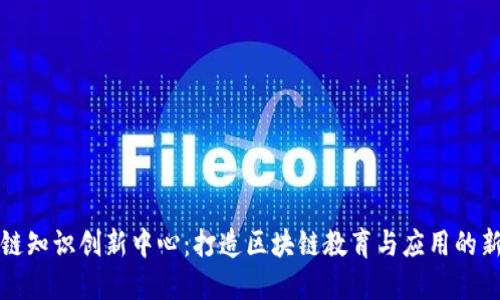 区块链知识创新中心：打造区块链教育与应用的新高地