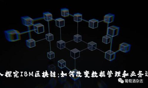 深入探究IBM区块链：如何改变数据管理和业务运作