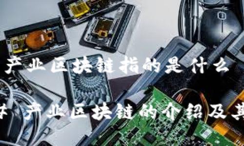 ## 产业区块链指的是什么

### 产业区块链的介绍及其应用
