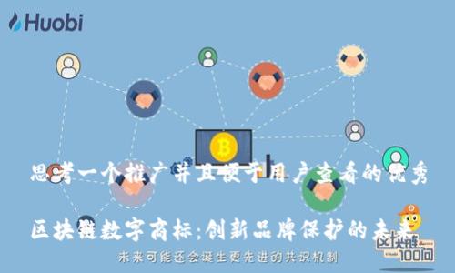 思考一个推广并且便于用户查看的优秀

区块链数字商标：创新品牌保护的未来